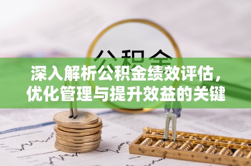 金华深入解析公积金绩效评估，优化管理与提升效益的关键路径