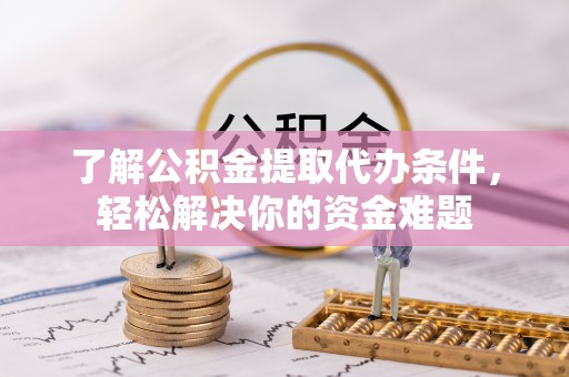 金华了解公积金提取代办条件，轻松解决你的资金难题