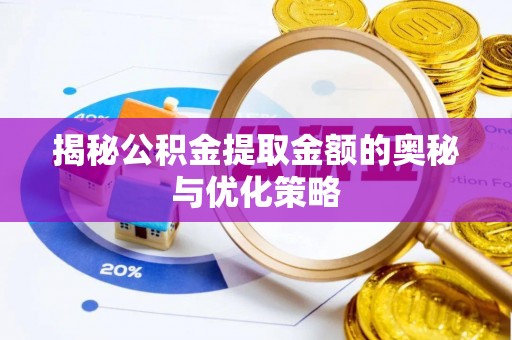 金华揭秘公积金提取金额的奥秘与优化策略