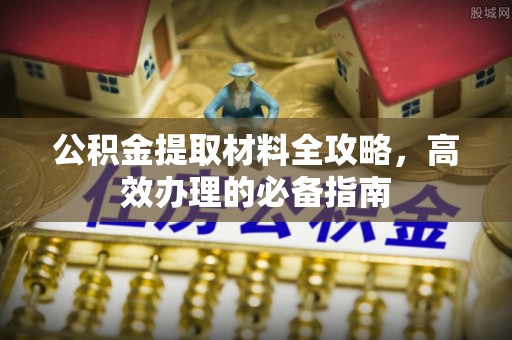 金华公积金提取材料全攻略，高效办理的必备指南