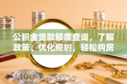 金华公积金贷款额度查询，了解政策、优化规划，轻松购房不是梦