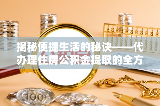 金华揭秘便捷生活的秘诀——代办理住房公积金提取的全方位指南