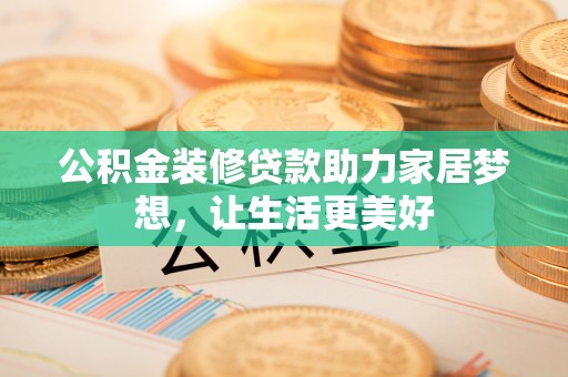 金华公积金装修贷款助力家居梦想，让生活更美好