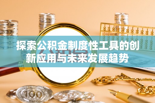 金华探索公积金制度性工具的创新应用与未来发展趋势