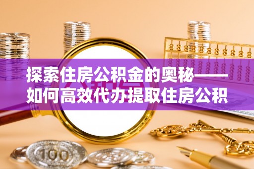 金华探索住房公积金的奥秘——如何高效代办提取住房公积金
