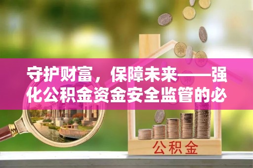 金华守护财富，保障未来——强化公积金资金安全监管的必要性