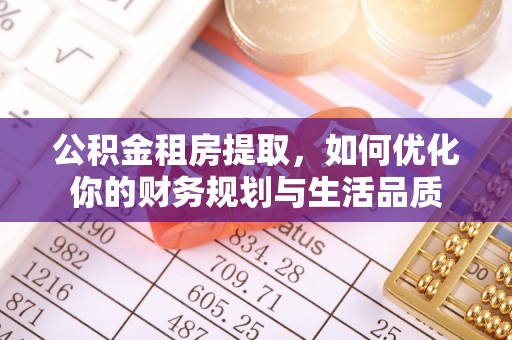 金华公积金租房提取，如何优化你的财务规划与生活品质