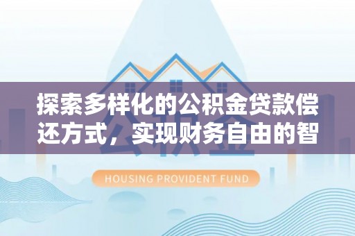 金华探索多样化的公积金贷款偿还方式，实现财务自由的智慧选择