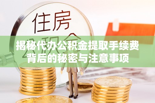 金华揭秘代办公积金提取手续费背后的秘密与注意事项