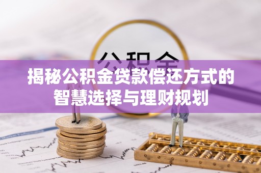 金华揭秘公积金贷款偿还方式的智慧选择与理财规划