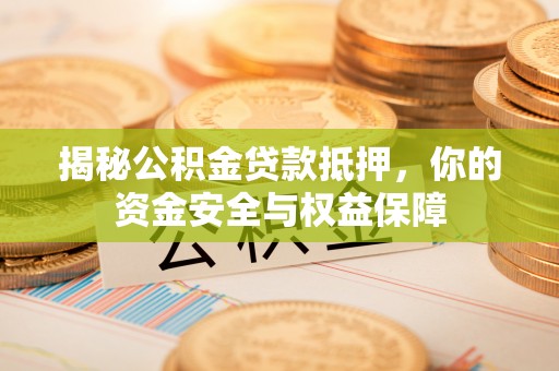 金华揭秘公积金贷款抵押，你的资金安全与权益保障