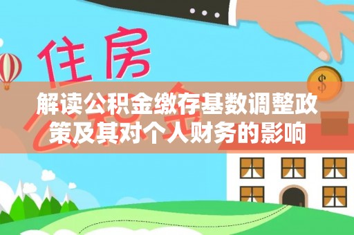 金华解读公积金缴存基数调整政策及其对个人财务的影响