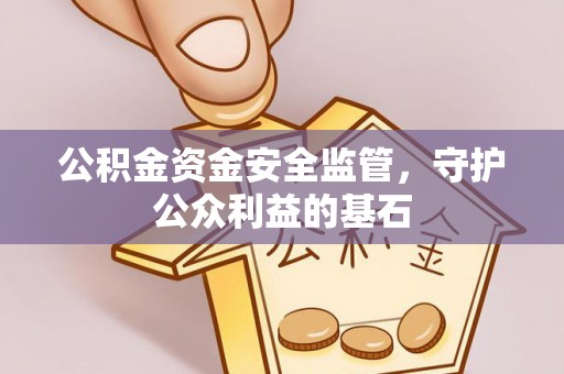 金华公积金资金安全监管，守护公众利益的基石