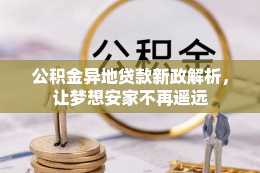 金华公积金异地贷款新政解析，让梦想安家不再遥远