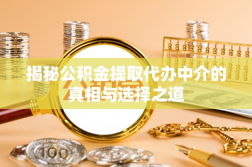 金华揭秘公积金提取代办中介的真相与选择之道