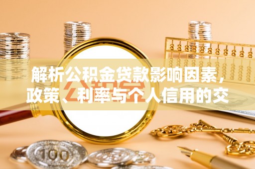 金华解析公积金贷款影响因素，政策、利率与个人信用的交织作用