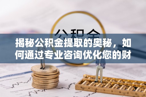 金华揭秘公积金提取的奥秘，如何通过专业咨询优化您的财务规划