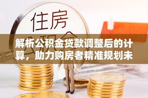 金华解析公积金贷款调整后的计算，助力购房者精准规划未来