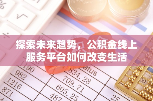 金华探索未来趋势，公积金线上服务平台如何改变生活