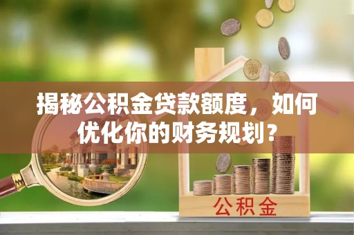 金华揭秘公积金贷款额度，如何优化你的财务规划？