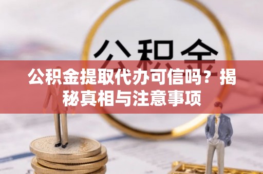 金华公积金提取代办可信吗？揭秘真相与注意事项