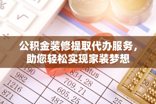 金华公积金装修提取代办服务，助您轻松实现家装梦想