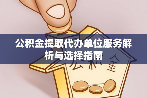 金华公积金提取代办单位服务解析与选择指南