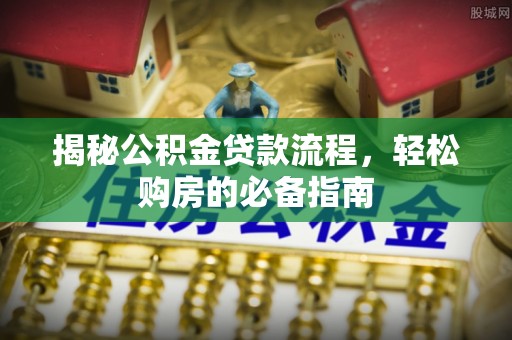 金华揭秘公积金贷款流程，轻松购房的必备指南