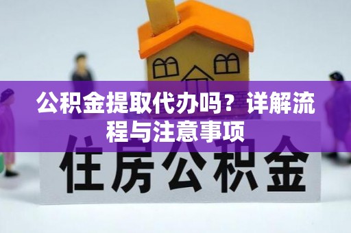金华公积金提取代办吗？详解流程与注意事项