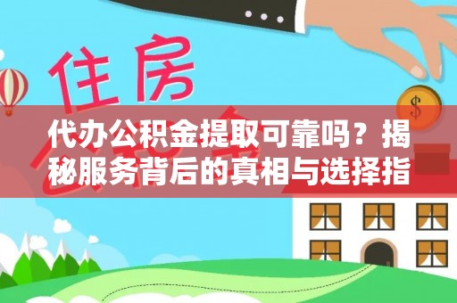 金华代办公积金提取可靠吗？揭秘服务背后的真相与选择指南