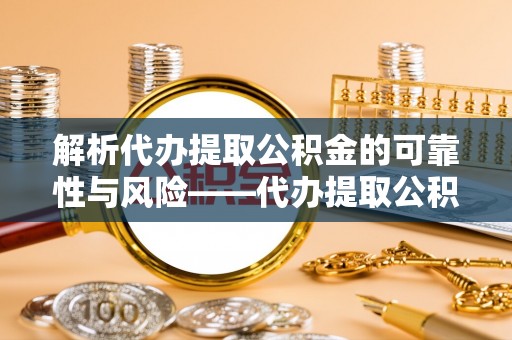 金华解析代办提取公积金的可靠性与风险——代办提取公积金靠谱吗