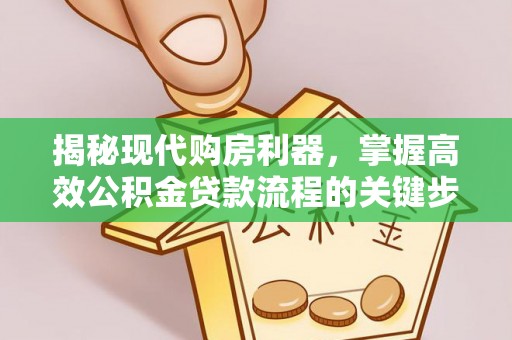 金华揭秘现代购房利器，掌握高效公积金贷款流程的关键步骤