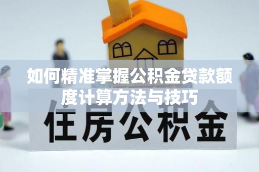 金华如何精准掌握公积金贷款额度计算方法与技巧