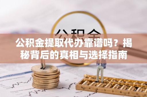 金华公积金提取代办靠谱吗？揭秘背后的真相与选择指南
