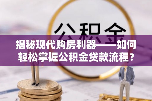 金华揭秘现代购房利器——如何轻松掌握公积金贷款流程？