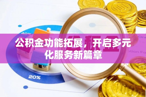 金华公积金功能拓展，开启多元化服务新篇章