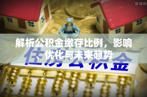 金华解析公积金缴存比例，影响、优化与未来趋势