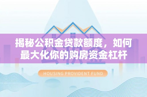 金华揭秘公积金贷款额度，如何最大化你的购房资金杠杆
