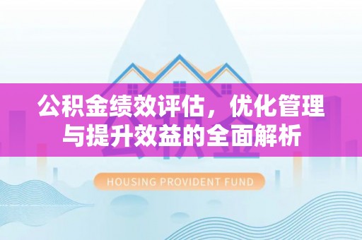 金华公积金绩效评估，优化管理与提升效益的全面解析