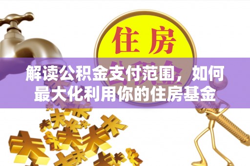 金华解读公积金支付范围，如何最大化利用你的住房基金