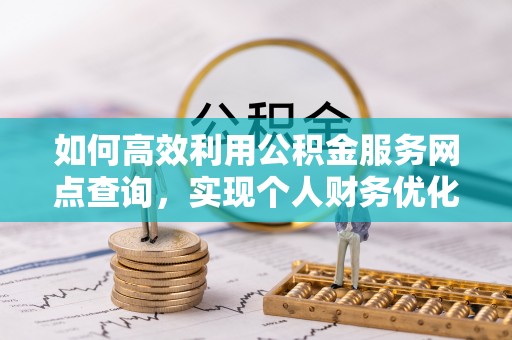 金华如何高效利用公积金服务网点查询，实现个人财务优化