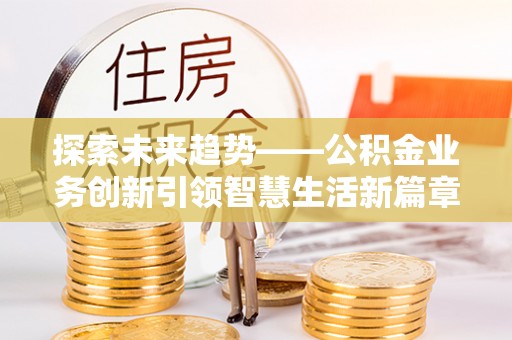 金华探索未来趋势——公积金业务创新引领智慧生活新篇章