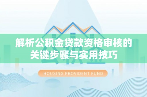 金华解析公积金贷款资格审核的关键步骤与实用技巧
