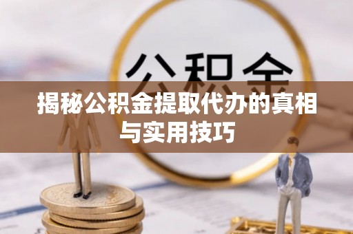 金华揭秘公积金提取代办的真相与实用技巧