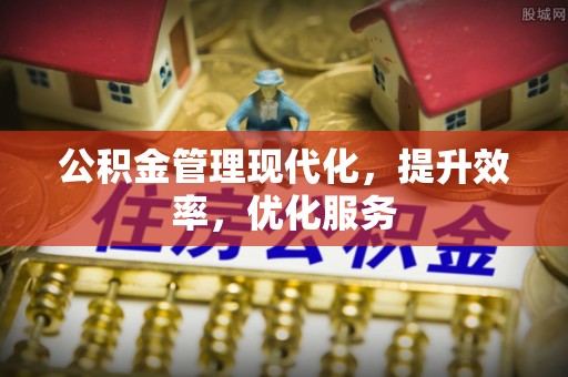 金华公积金管理现代化，提升效率，优化服务