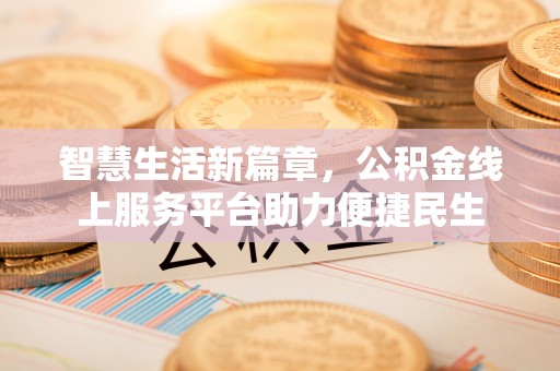 金华智慧生活新篇章，公积金线上服务平台助力便捷民生