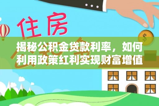 金华揭秘公积金贷款利率，如何利用政策红利实现财富增值