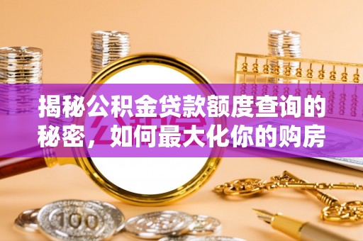 金华揭秘公积金贷款额度查询的秘密，如何最大化你的购房资金？