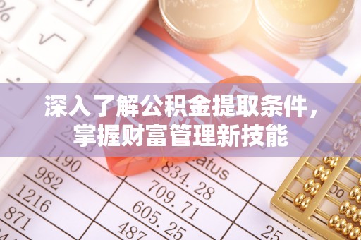 金华深入了解公积金提取条件，掌握财富管理新技能