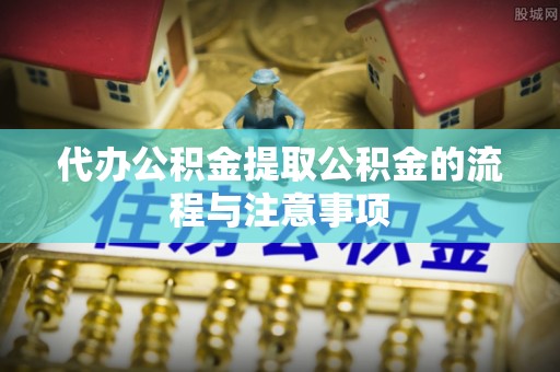金华代办公积金提取公积金的流程与注意事项